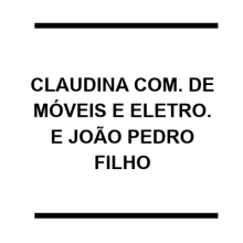 CLAUDINA COMÉRCIO DE MÓVEIS E ELETRO DOMÉSTICO LTDA E JOÃO PEDRO FILHO